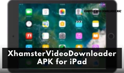 xhamstervideodownloader apk for apple|XhamsterVideoDownloader APK for iPad, iPad Pro and Macbook。